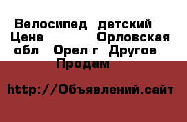 Велосипед  детский. › Цена ­ 1 500 - Орловская обл., Орел г. Другое » Продам   